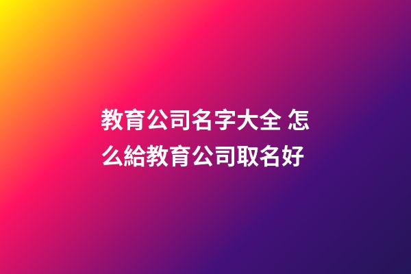教育公司名字大全 怎么給教育公司取名好-第1張-公司起名-玄機派